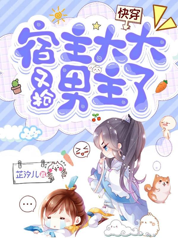 快穿:宿主大大又抢男主了 快穿:宿主大大又抢男主了